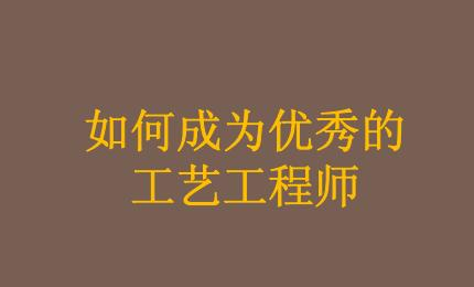 怎樣才能成為一名合格的工藝工程師？